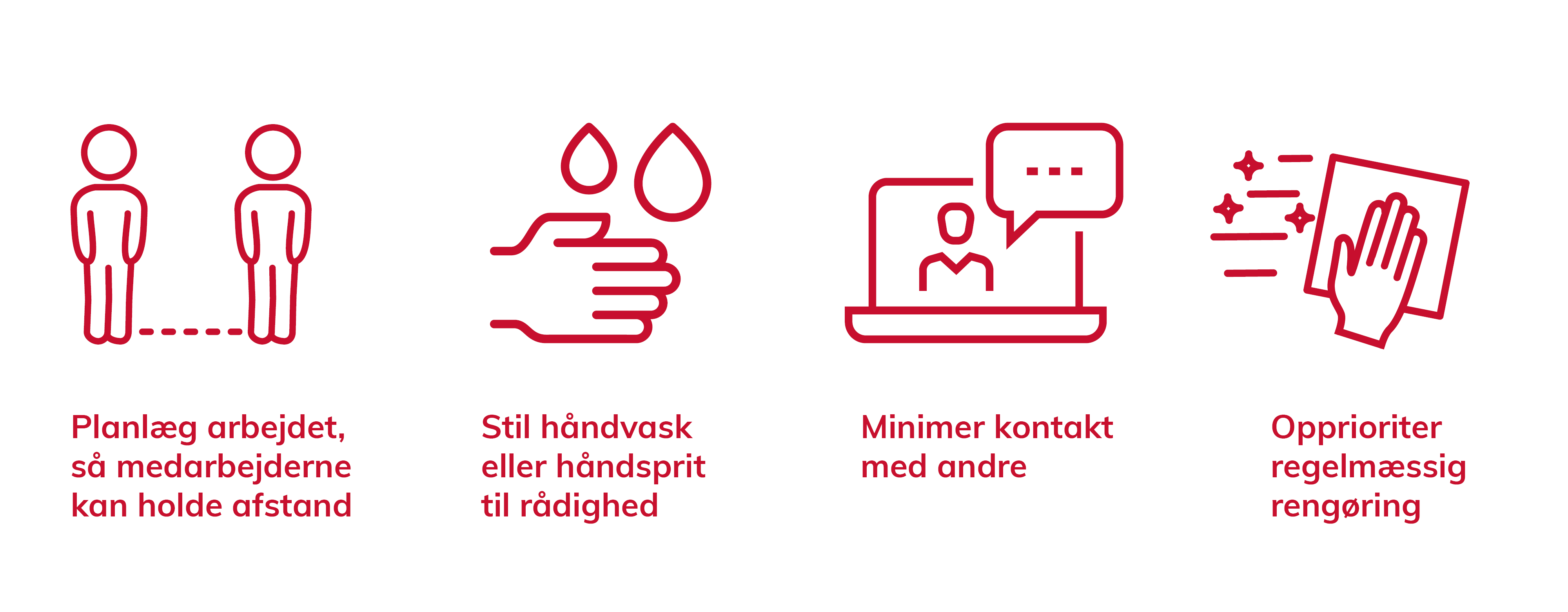 Planlæg arbejdet så medarbejderne kan holde afstand. Stil håndvask eller håndsprit til rådighed. Minimer kontakt med andre. Opprioriter regelmæssig rengøring